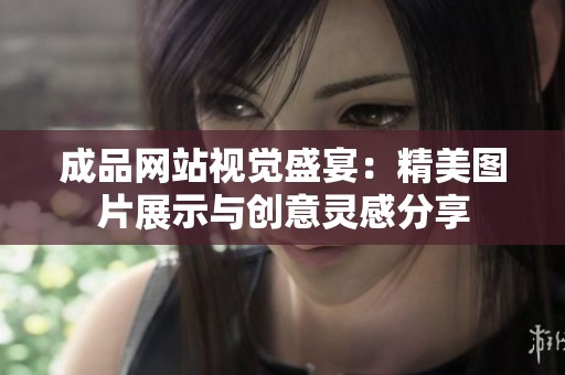 成品网站视觉盛宴：精美图片展示与创意灵感分享