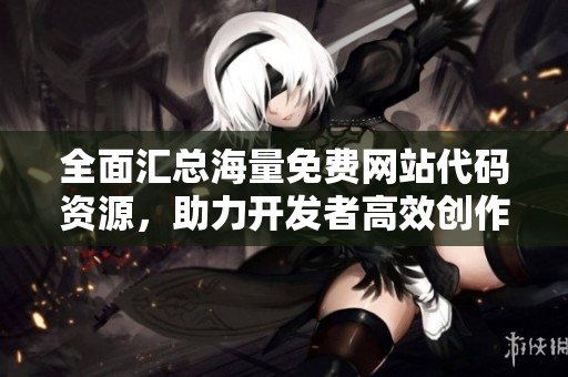 全面汇总海量免费网站代码资源，助力开发者高效创作