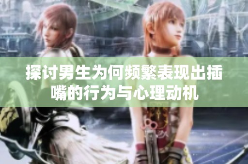 探讨男生为何频繁表现出插嘴的行为与心理动机