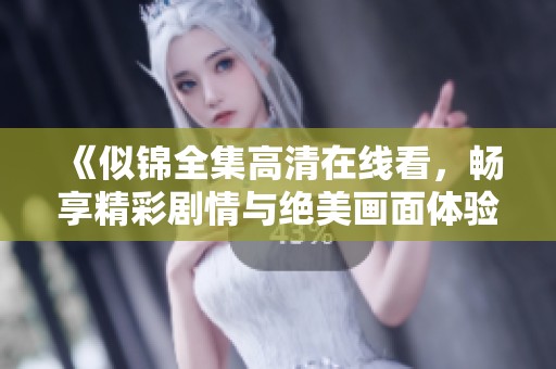 《似锦全集高清在线看，畅享精彩剧情与绝美画面体验》