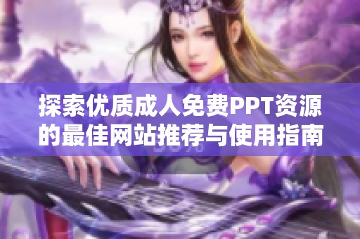 探索优质成人免费PPT资源的最佳网站推荐与使用指南