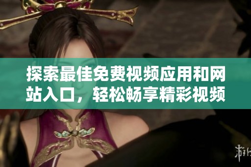 探索最佳免费视频应用和网站入口，轻松畅享精彩视频内容
