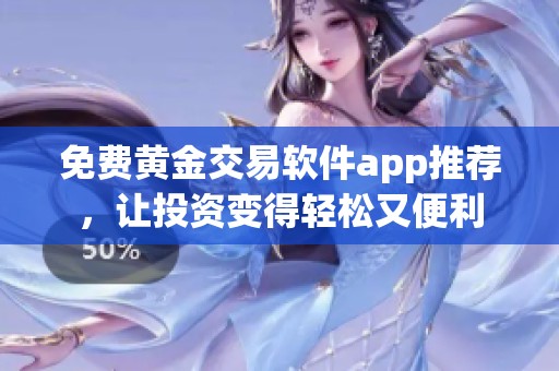 免费黄金交易软件app推荐，让投资变得轻松又便利