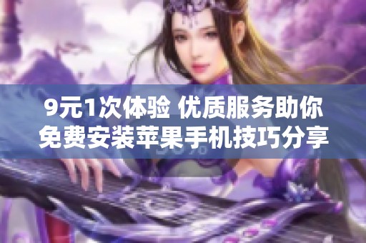 9元1次体验 优质服务助你免费安装苹果手机技巧分享