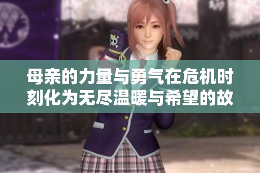 母亲的力量与勇气在危机时刻化为无尽温暖与希望的故事
