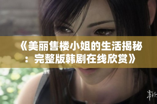《美丽售楼小姐的生活揭秘：完整版韩剧在线欣赏》