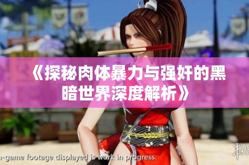 《探秘肉体暴力与强奸的黑暗世界深度解析》