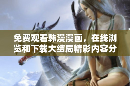 免费观看韩漫漫画，在线浏览和下载大结局精彩内容分享