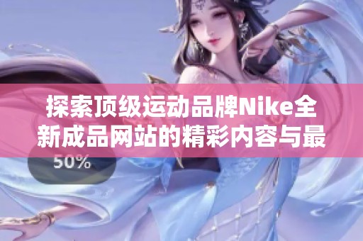 探索顶级运动品牌Nike全新成品网站的精彩内容与最新动态