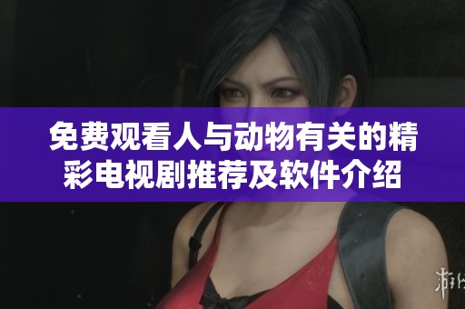 免费观看人与动物有关的精彩电视剧推荐及软件介绍