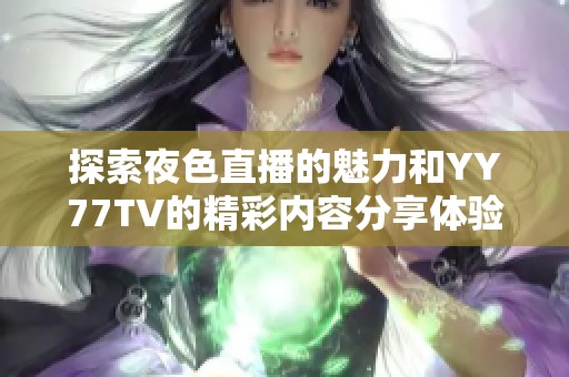 探索夜色直播的魅力和YY77TV的精彩内容分享体验