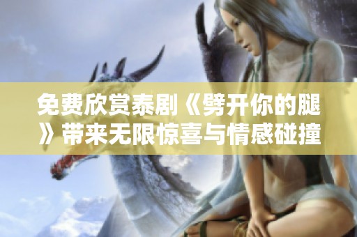 免费欣赏泰剧《劈开你的腿》带来无限惊喜与情感碰撞