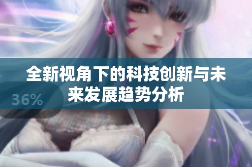 全新视角下的科技创新与未来发展趋势分析