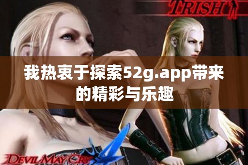 我热衷于探索52g.app带来的精彩与乐趣