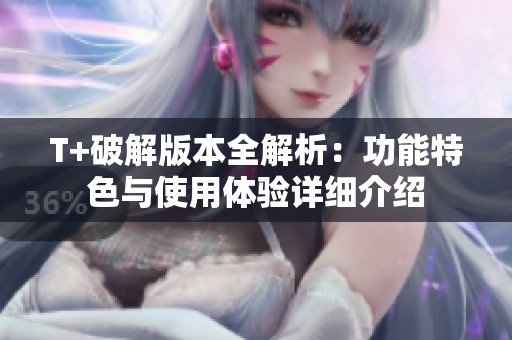 T+破解版本全解析：功能特色与使用体验详细介绍