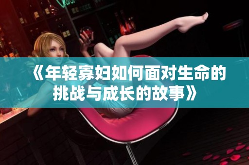 《年轻寡妇如何面对生命的挑战与成长的故事》