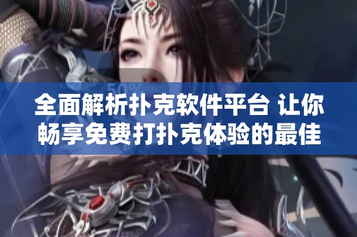 全面解析扑克软件平台 让你畅享免费打扑克体验的最佳选择