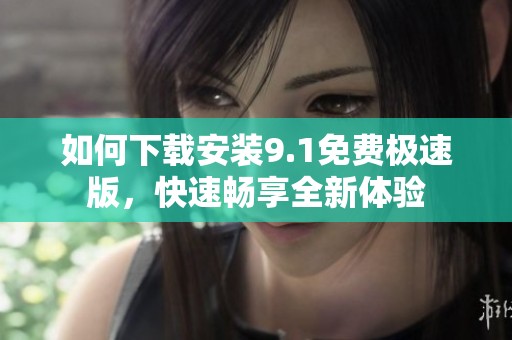 如何下载安装9.1免费极速版，快速畅享全新体验