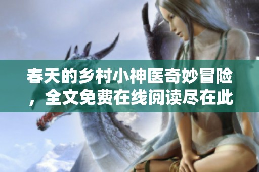 春天的乡村小神医奇妙冒险，全文免费在线阅读尽在此处