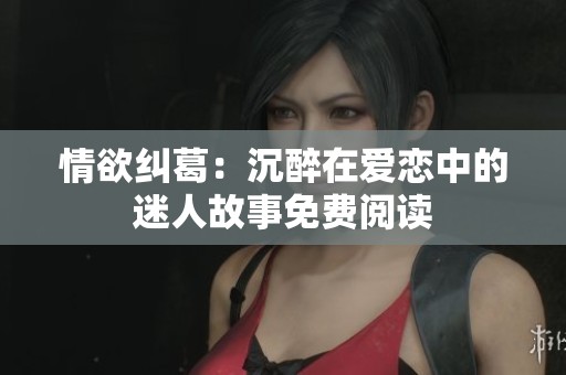 情欲纠葛：沉醉在爱恋中的迷人故事免费阅读