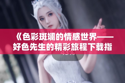 《色彩斑斓的情感世界——好色先生的精彩旅程下载指南》