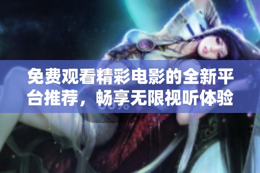 免费观看精彩电影的全新平台推荐，畅享无限视听体验