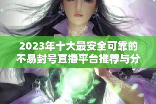 2023年十大最安全可靠的不易封号直播平台推荐与分析