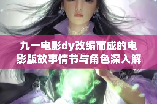 九一电影dy改编而成的电影版故事情节与角色深入解析