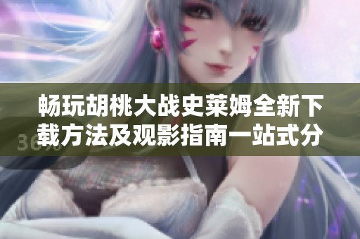 畅玩胡桃大战史莱姆全新下载方法及观影指南一站式分享