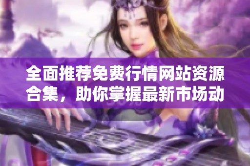 全面推荐免费行情网站资源合集，助你掌握最新市场动态