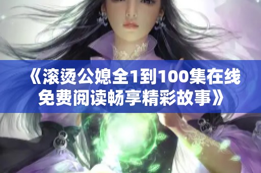 《滚烫公媳全1到100集在线免费阅读畅享精彩故事》