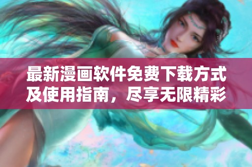 最新漫画软件免费下载方式及使用指南，尽享无限精彩内容