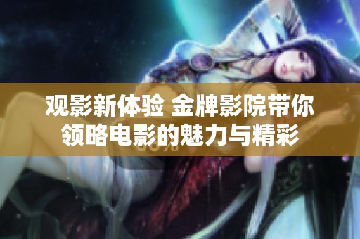 观影新体验 金牌影院带你领略电影的魅力与精彩