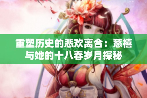 重塑历史的悲欢离合：慈禧与她的十八春岁月探秘
