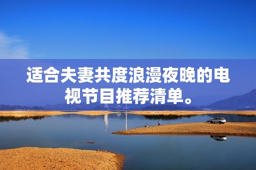 适合夫妻共度浪漫夜晚的电视节目推荐清单。