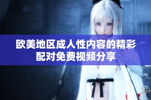 欧美地区成人性内容的精彩配对免费视频分享