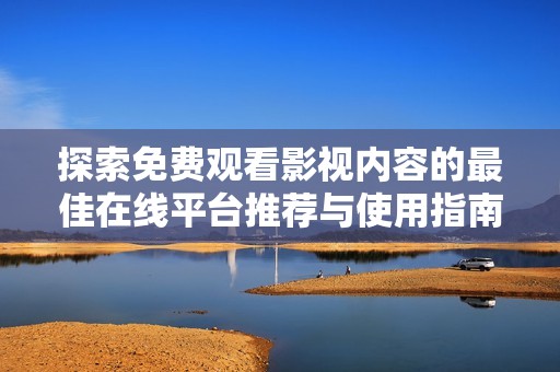 探索免费观看影视内容的最佳在线平台推荐与使用指南