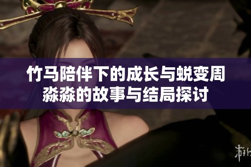 竹马陪伴下的成长与蜕变周淼淼的故事与结局探讨