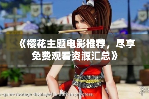 《樱花主题电影推荐，尽享免费观看资源汇总》