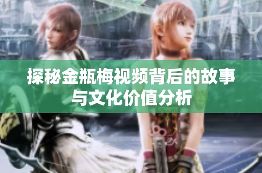 探秘金瓶梅视频背后的故事与文化价值分析