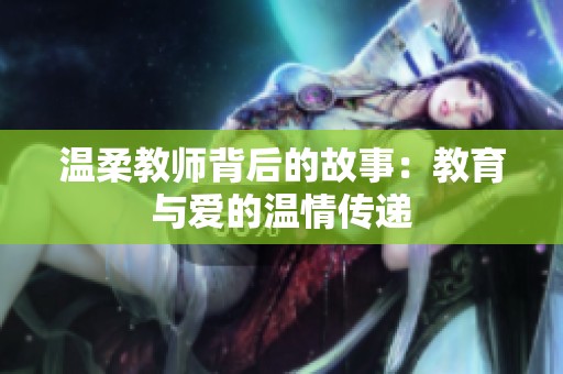 温柔教师背后的故事：教育与爱的温情传递
