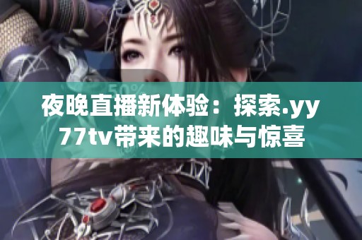 夜晚直播新体验：探索.yy77tv带来的趣味与惊喜