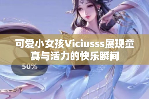 可爱小女孩Viciusss展现童真与活力的快乐瞬间