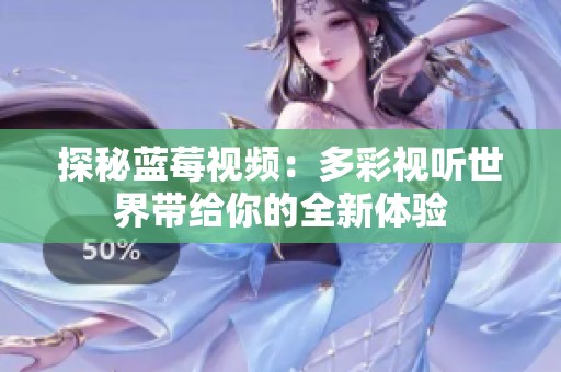 探秘蓝莓视频：多彩视听世界带给你的全新体验