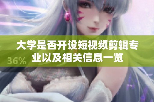 大学是否开设短视频剪辑专业以及相关信息一览