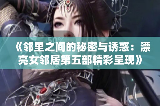 《邻里之间的秘密与诱惑：漂亮女邻居第五部精彩呈现》