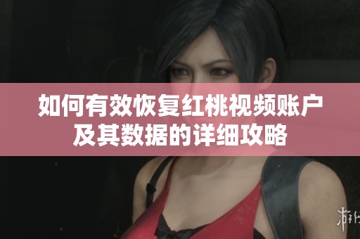 如何有效恢复红桃视频账户及其数据的详细攻略