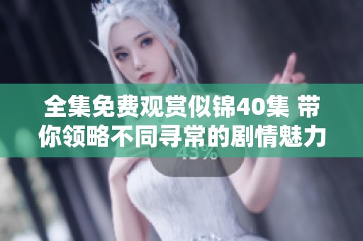 全集免费观赏似锦40集 带你领略不同寻常的剧情魅力