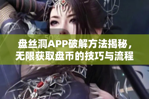 盘丝洞APP破解方法揭秘，无限获取盘币的技巧与流程分享