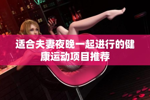适合夫妻夜晚一起进行的健康运动项目推荐
